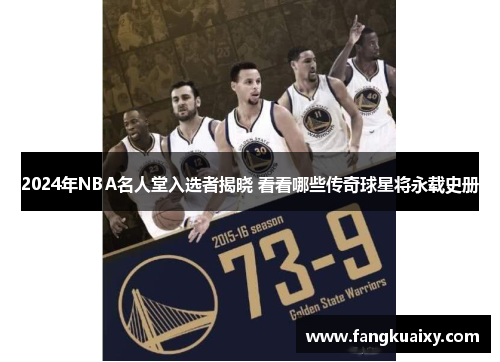 2024年NBA名人堂入选者揭晓 看看哪些传奇球星将永载史册